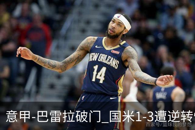 意甲-巴雷拉破门 国米1-3遭逆转惨遇客场3连败